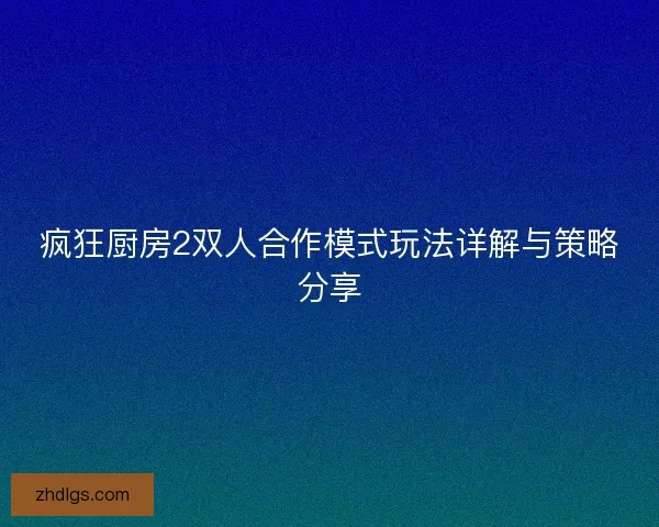 疯狂厨房2双人合作模式玩法详解与策略分享
