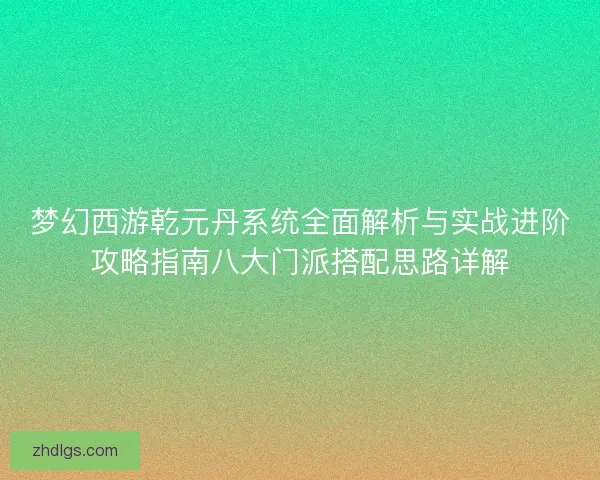 梦幻西游乾元丹系统全面解析与实战进阶攻略指南八大门派搭配思路详解